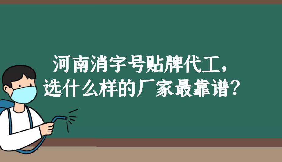 河南消字號貼牌代工，選什么樣的廠家最靠譜？