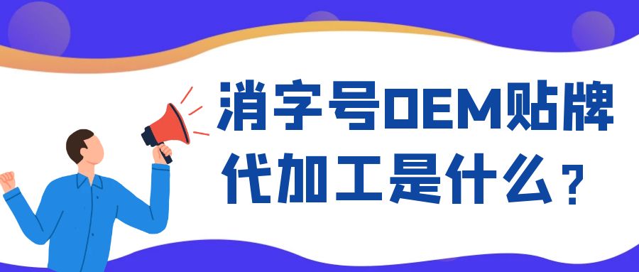 消字號(hào)OEM代工和ODM貼牌的區(qū)別是什么？