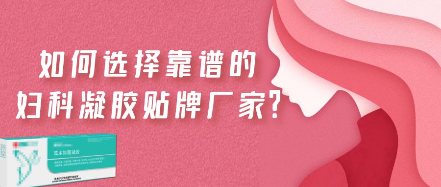 如何選擇一家靠譜的婦科凝膠貼牌廠家？